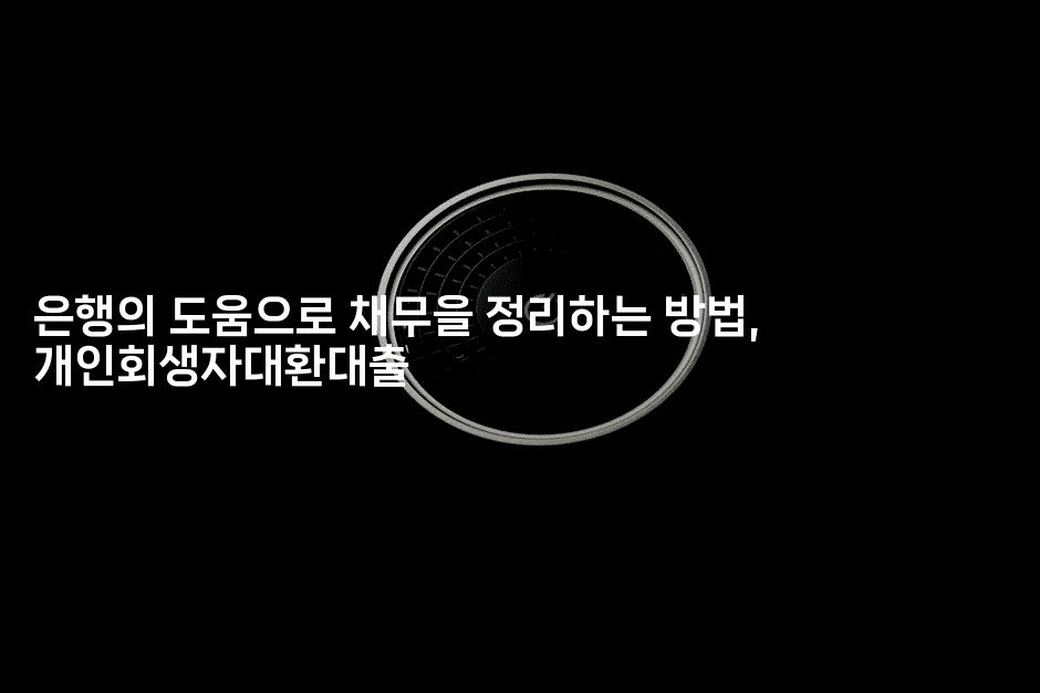 은행의 도움으로 채무을 정리하는 방법, 개인회생자대환대출-블래콜