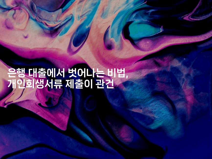 은행 대출에서 벗어나는 비법, 개인회생서류 제출이 관건